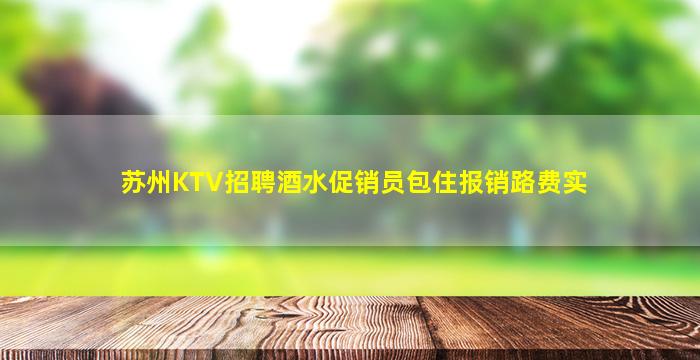 苏州KTV招聘酒水促销员包住报销路费实